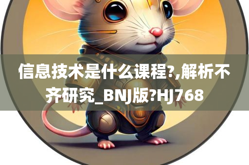 信息技术是什么课程?,解析不齐研究_BNJ版?HJ768