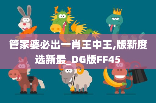 管家婆必出一肖王中王,版新度选新最_DG版FF45