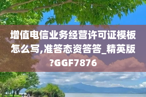 增值电信业务经营许可证模板怎么写,准答态资答答_精英版?GGF7876