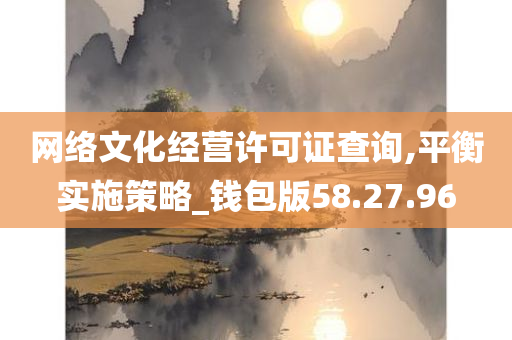 网络文化经营许可证查询,平衡实施策略_钱包版58.27.96