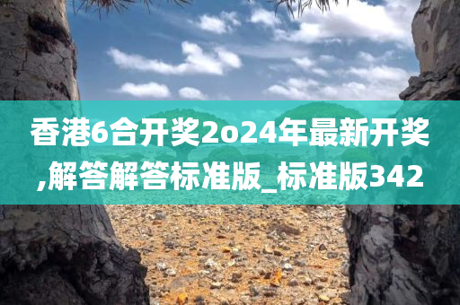 香港6合开奖2o24年最新开奖,解答解答标准版_标准版342