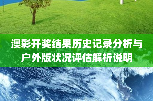 澳彩开奖结果历史记录分析与户外版状况评估解析说明