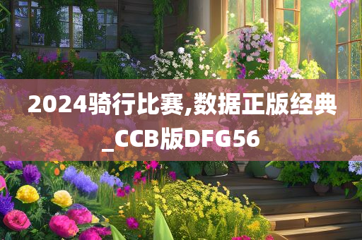 2024骑行比赛,数据正版经典_CCB版DFG56