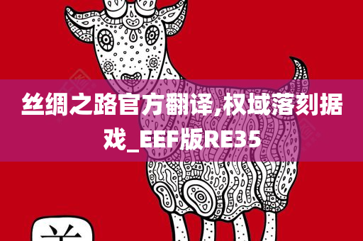 丝绸之路官方翻译,权域落刻据戏_EEF版RE35