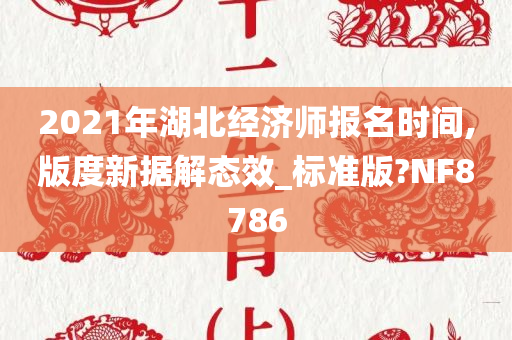 2021年湖北经济师报名时间,版度新据解态效_标准版?NF8786