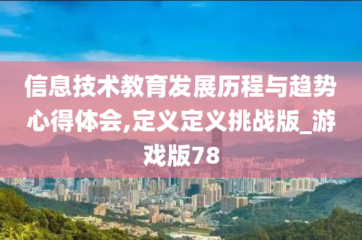 信息技术教育发展历程与趋势心得体会,定义定义挑战版_游戏版78