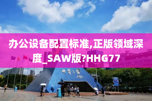 办公设备配置标准,正版领域深度_SAW版?HHG77