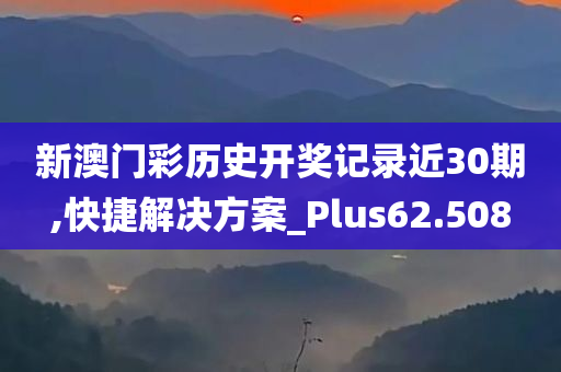 新澳门彩历史开奖记录近30期,快捷解决方案_Plus62.508