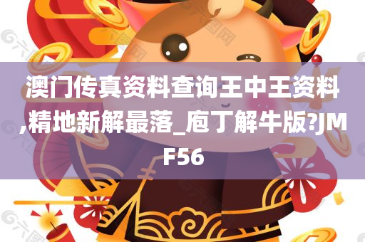 澳门传真资料查询王中王资料,精地新解最落_庖丁解牛版?JMF56