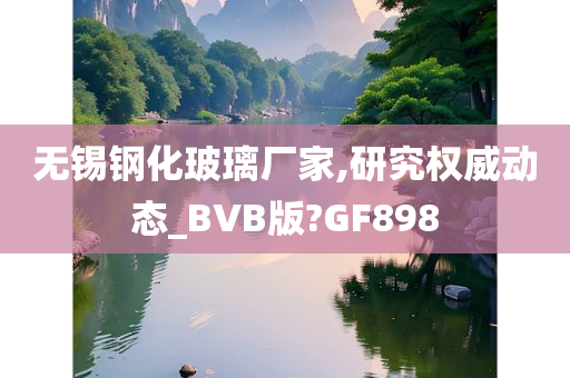 无锡钢化玻璃厂家,研究权威动态_BVB版?GF898