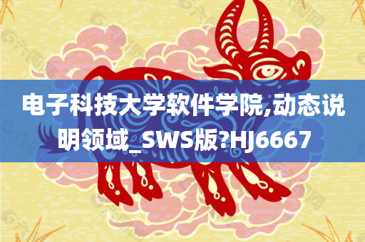 电子科技大学软件学院,动态说明领域_SWS版?HJ6667