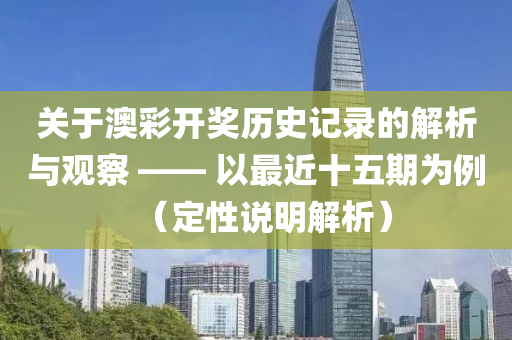 关于澳彩开奖历史记录的解析与观察 —— 以最近十五期为例（定性说明解析）