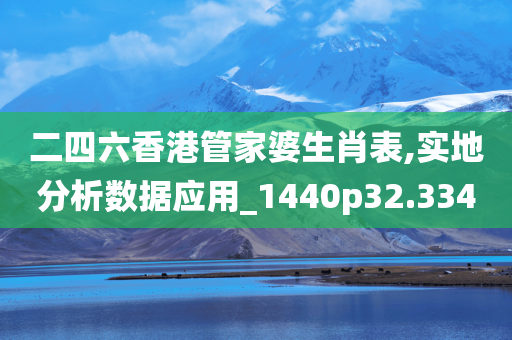 二四六香港管家婆生肖表,实地分析数据应用_1440p32.334