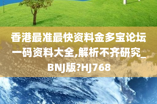 香港最准最快资料金多宝论坛一码资料大全,解析不齐研究_BNJ版?HJ768