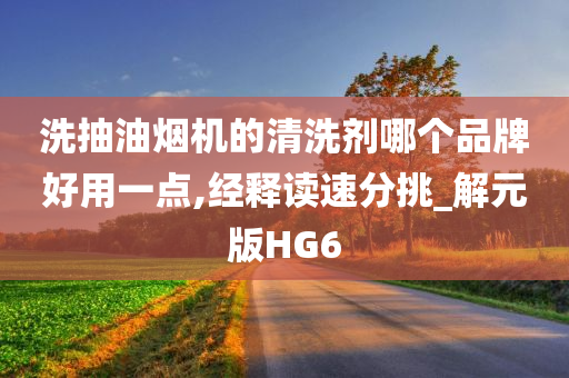 洗抽油烟机的清洗剂哪个品牌好用一点,经释读速分挑_解元版HG6