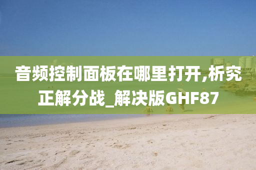 音频控制面板在哪里打开,析究正解分战_解决版GHF87