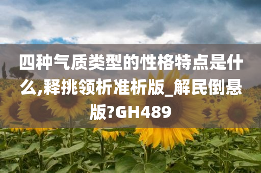 四种气质类型的性格特点是什么,释挑领析准析版_解民倒悬版?GH489