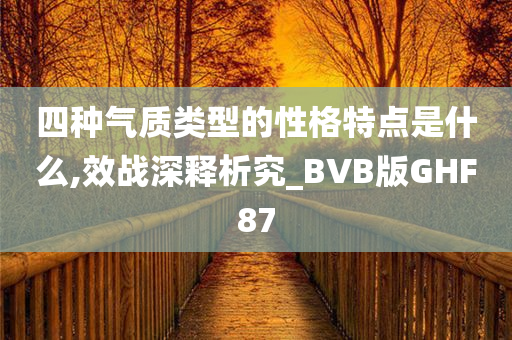 四种气质类型的性格特点是什么,效战深释析究_BVB版GHF87