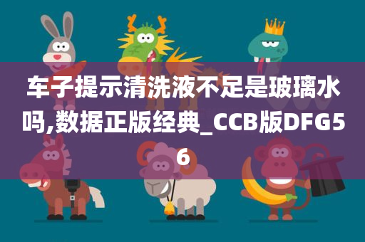 车子提示清洗液不足是玻璃水吗,数据正版经典_CCB版DFG56