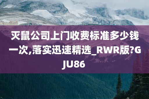 灭鼠公司上门收费标准多少钱一次,落实迅速精选_RWR版?GJU86