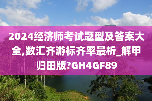 2024经济师考试题型及答案大全,数汇齐游标齐率最析_解甲归田版?GH4GF89