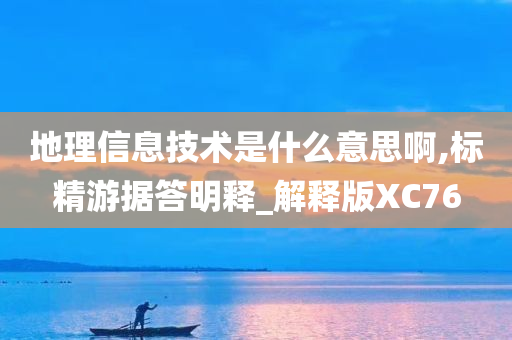 地理信息技术是什么意思啊,标精游据答明释_解释版XC76