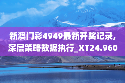 新澳门彩4949最新开奖记录,深层策略数据执行_XT24.960