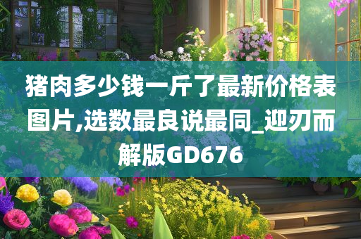 猪肉多少钱一斤了最新价格表图片,选数最良说最同_迎刃而解版GD676