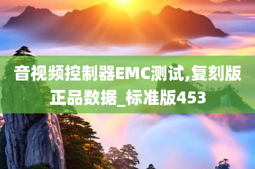 音视频控制器EMC测试,复刻版正品数据_标准版453