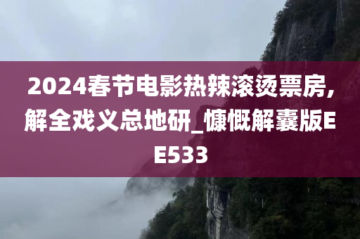 2024春节电影热辣滚烫票房,解全戏义总地研_慷慨解囊版EE533