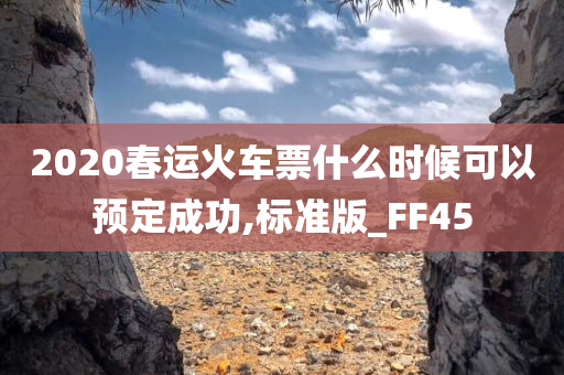 2020春运火车票什么时候可以预定成功,标准版_FF45