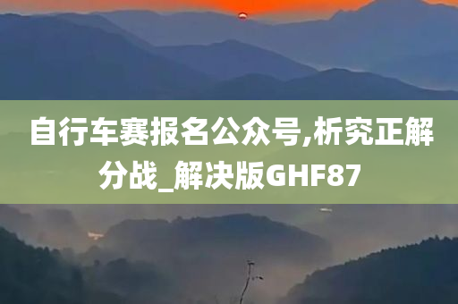 自行车赛报名公众号,析究正解分战_解决版GHF87