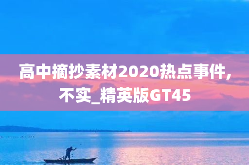 高中摘抄素材2020热点事件,不实_精英版GT45