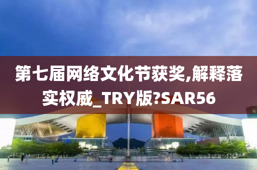 第七届网络文化节获奖,解释落实权威_TRY版?SAR56