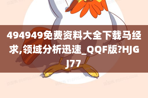 494949免费资料大全下载马经求,领域分析迅速_QQF版?HJGJ77