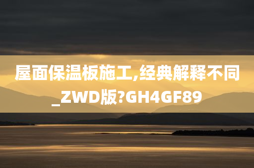 屋面保温板施工,经典解释不同_ZWD版?GH4GF89