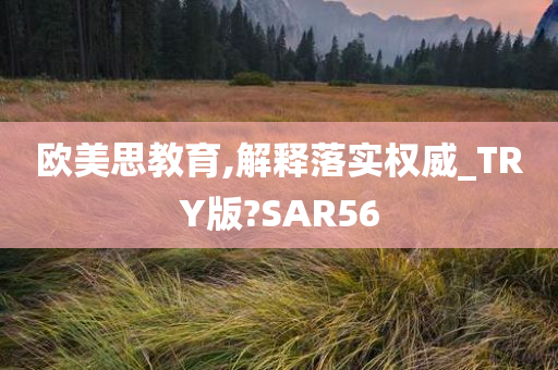 欧美思教育,解释落实权威_TRY版?SAR56