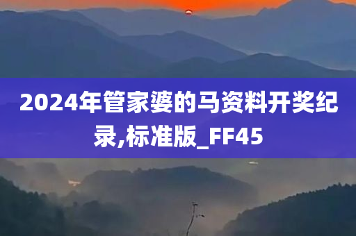 2024年管家婆的马资料开奖纪录,标准版_FF45