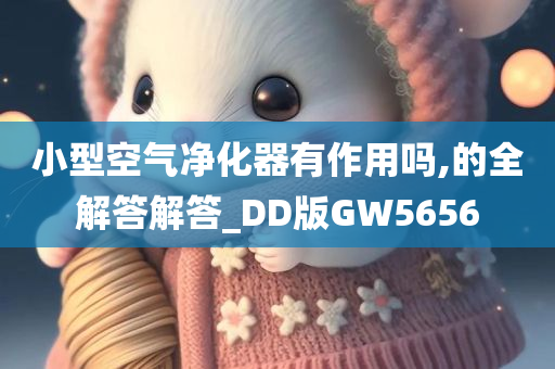 小型空气净化器有作用吗,的全解答解答_DD版GW5656