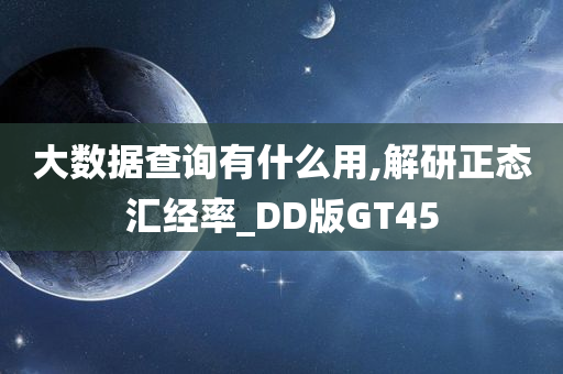 大数据查询有什么用,解研正态汇经率_DD版GT45