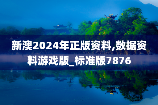 新澳2024年正版资料,数据资料游戏版_标准版7876