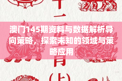 澳门145期资料与数据解析导向策略，探索未知的领域与策略应用