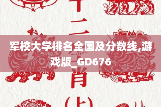 军校大学排名全国及分数线,游戏版_GD676