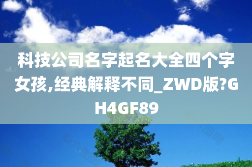 科技公司名字起名大全四个字女孩,经典解释不同_ZWD版?GH4GF89