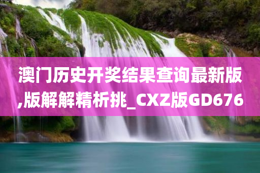 澳门历史开奖结果查询最新版,版解解精析挑_CXZ版GD676