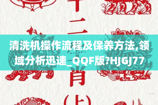 清洗机操作流程及保养方法,领域分析迅速_QQF版?HJGJ77