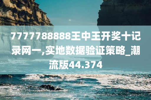 7777788888王中王开奖十记录网一,实地数据验证策略_潮流版44.374