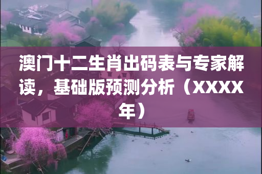 澳门十二生肖出码表与专家解读，基础版预测分析（XXXX年）