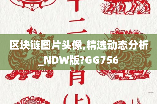 区块链图片头像,精选动态分析_NDW版?GG756