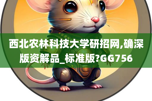 西北农林科技大学研招网,确深版资解品_标准版?GG756